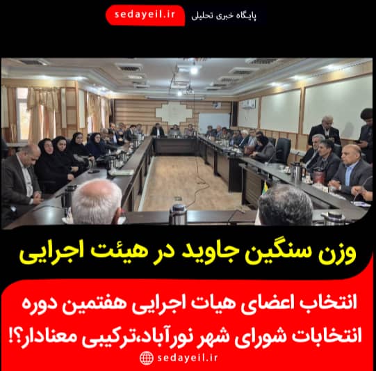 *انتخاب اعضای هیات اجرایی هفتمین دوره انتخابات شورای شهر نورآباد، ترکیبی معنادار؟!
